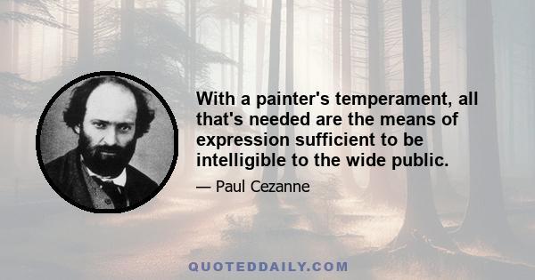 With a painter's temperament, all that's needed are the means of expression sufficient to be intelligible to the wide public.