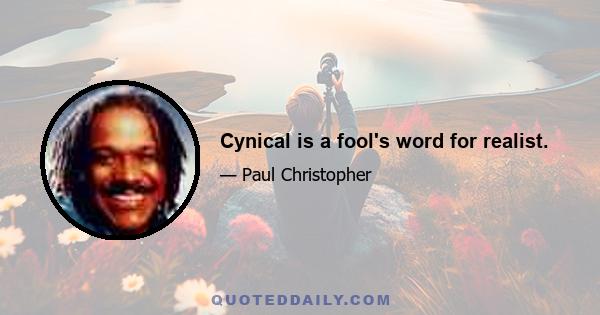 Cynical is a fool's word for realist.