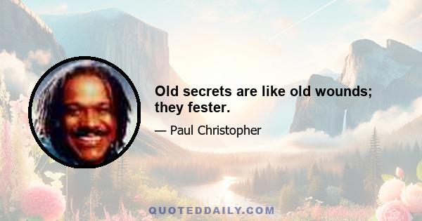 Old secrets are like old wounds; they fester.