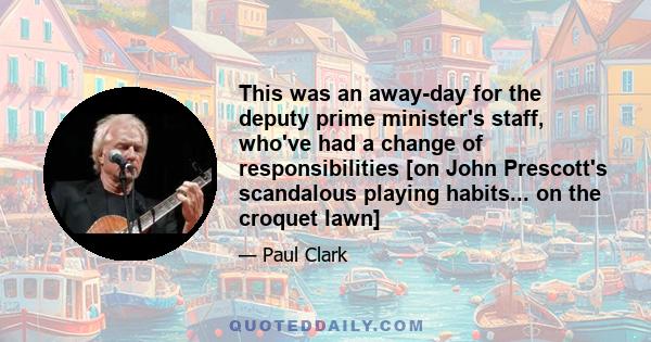 This was an away-day for the deputy prime minister's staff, who've had a change of responsibilities [on John Prescott's scandalous playing habits... on the croquet lawn]