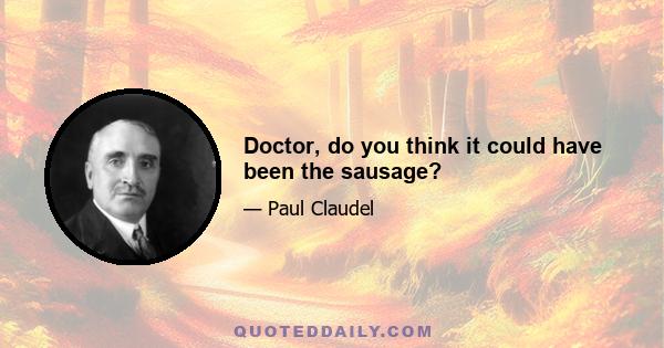 Doctor, do you think it could have been the sausage?