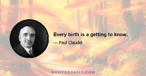 Every birth is a getting to know.