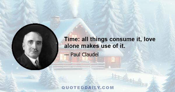 Time: all things consume it, love alone makes use of it.