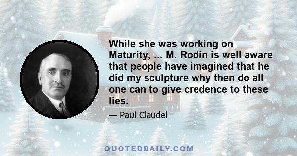 While she was working on Maturity, ... M. Rodin is well aware that people have imagined that he did my sculpture why then do all one can to give credence to these lies.