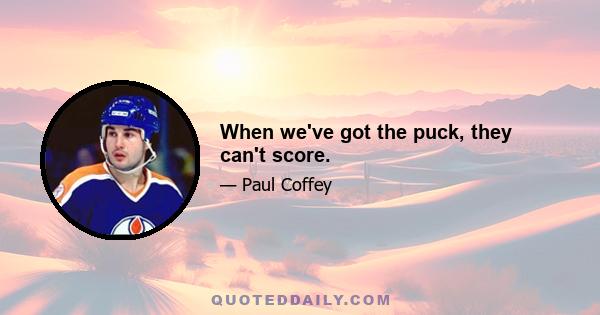 When we've got the puck, they can't score.