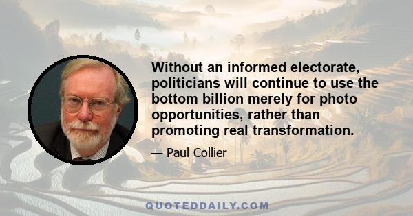 Without an informed electorate, politicians will continue to use the bottom billion merely for photo opportunities, rather than promoting real transformation.