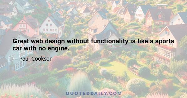 Great web design without functionality is like a sports car with no engine.