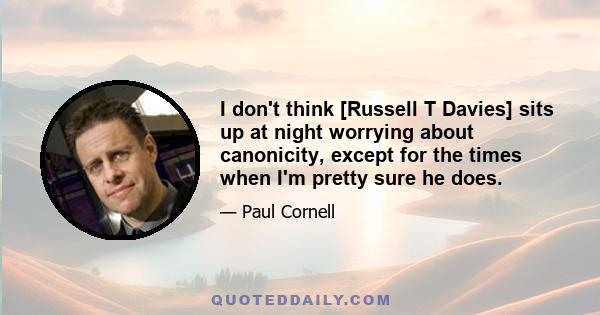 I don't think [Russell T Davies] sits up at night worrying about canonicity, except for the times when I'm pretty sure he does.