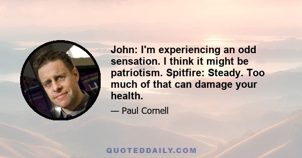 John: I'm experiencing an odd sensation. I think it might be patriotism. Spitfire: Steady. Too much of that can damage your health.