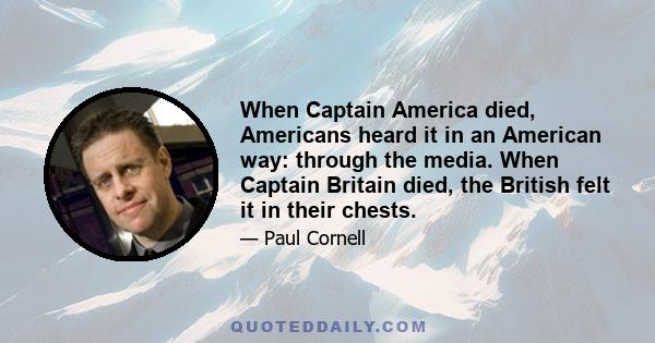 When Captain America died, Americans heard it in an American way: through the media. When Captain Britain died, the British felt it in their chests.