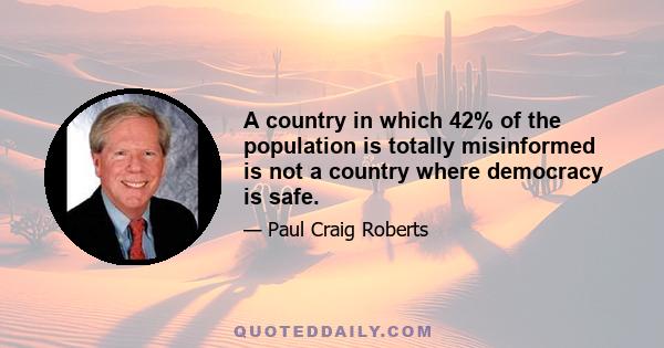 A country in which 42% of the population is totally misinformed is not a country where democracy is safe.