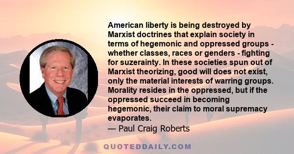 American liberty is being destroyed by Marxist doctrines that explain society in terms of hegemonic and oppressed groups - whether classes, races or genders - fighting for suzerainty. In these societies spun out of