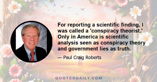 For reporting a scientific finding, I was called a 'conspiracy theorist.' Only in America is scientific analysis seen as conspiracy theory and government lies as truth.