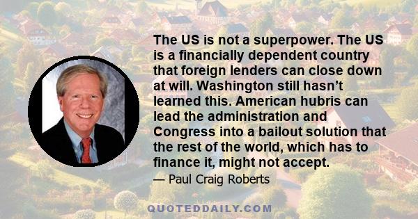 The US is not a superpower. The US is a financially dependent country that foreign lenders can close down at will. Washington still hasn’t learned this. American hubris can lead the administration and Congress into a