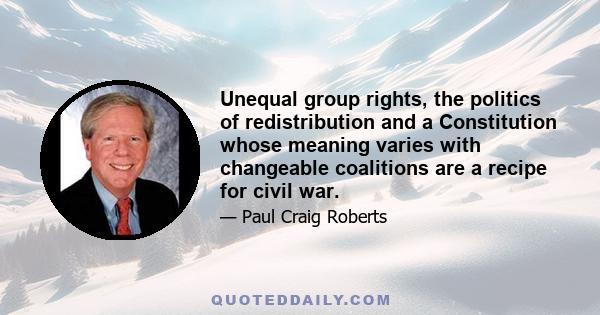 Unequal group rights, the politics of redistribution and a Constitution whose meaning varies with changeable coalitions are a recipe for civil war.