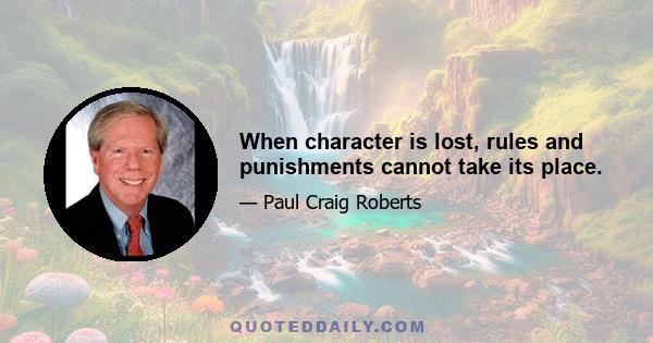 When character is lost, rules and punishments cannot take its place.