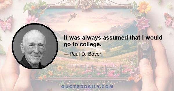 It was always assumed that I would go to college.