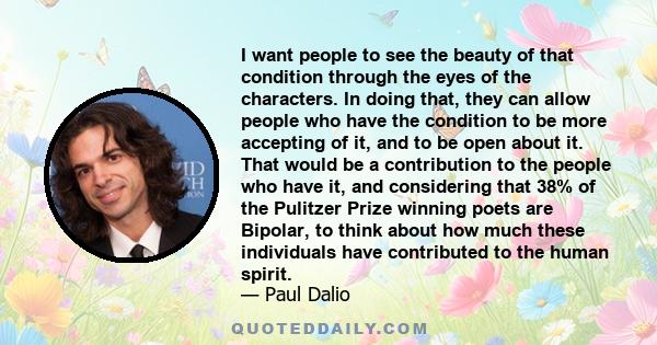 I want people to see the beauty of that condition through the eyes of the characters. In doing that, they can allow people who have the condition to be more accepting of it, and to be open about it. That would be a