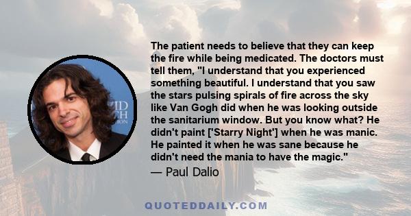 The patient needs to believe that they can keep the fire while being medicated. The doctors must tell them, I understand that you experienced something beautiful. I understand that you saw the stars pulsing spirals of