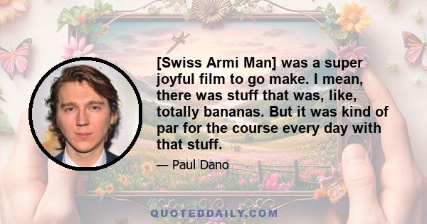 [Swiss Armi Man] was a super joyful film to go make. I mean, there was stuff that was, like, totally bananas. But it was kind of par for the course every day with that stuff.