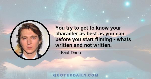 You try to get to know your character as best as you can before you start filming - whats written and not written.