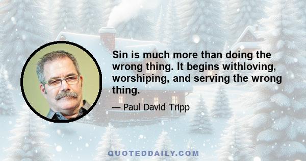 Sin is much more than doing the wrong thing. It begins withloving, worshiping, and serving the wrong thing.