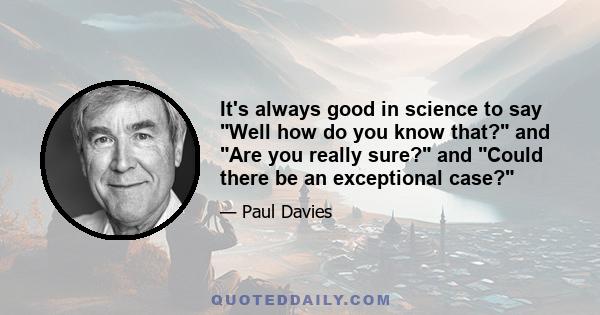 It's always good in science to say Well how do you know that? and Are you really sure? and Could there be an exceptional case?