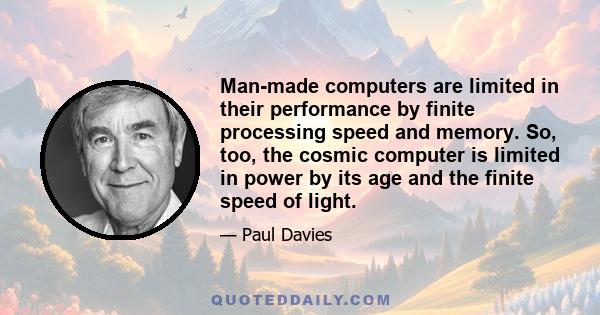 Man-made computers are limited in their performance by finite processing speed and memory. So, too, the cosmic computer is limited in power by its age and the finite speed of light.