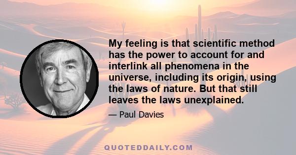 My feeling is that scientific method has the power to account for and interlink all phenomena in the universe, including its origin, using the laws of nature. But that still leaves the laws unexplained.