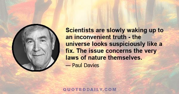 Scientists are slowly waking up to an inconvenient truth - the universe looks suspiciously like a fix. The issue concerns the very laws of nature themselves.