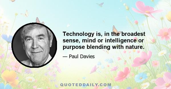 Technology is, in the broadest sense, mind or intelligence or purpose blending with nature.