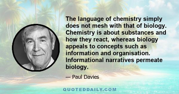 The language of chemistry simply does not mesh with that of biology. Chemistry is about substances and how they react, whereas biology appeals to concepts such as information and organisation. Informational narratives