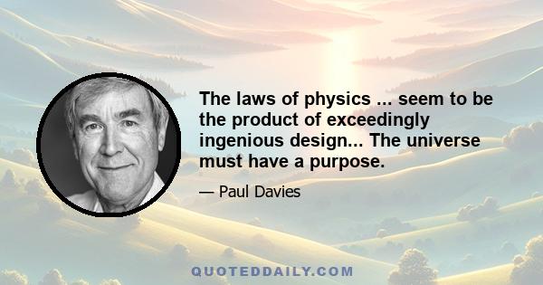 The laws of physics ... seem to be the product of exceedingly ingenious design... The universe must have a purpose.