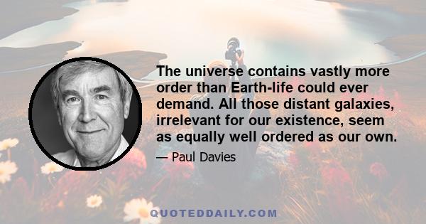 The universe contains vastly more order than Earth-life could ever demand. All those distant galaxies, irrelevant for our existence, seem as equally well ordered as our own.