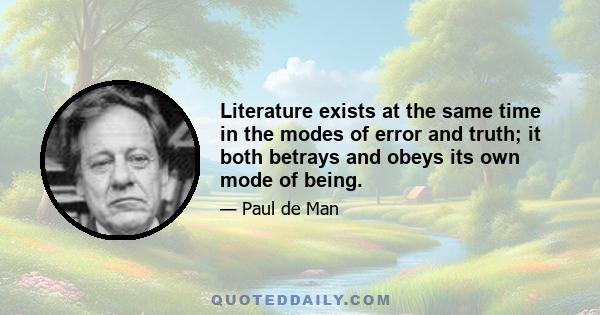 Literature exists at the same time in the modes of error and truth; it both betrays and obeys its own mode of being.