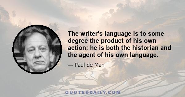 The writer's language is to some degree the product of his own action; he is both the historian and the agent of his own language.