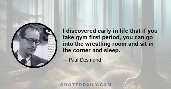 I discovered early in life that if you take gym first period, you can go into the wrestling room and sit in the corner and sleep.