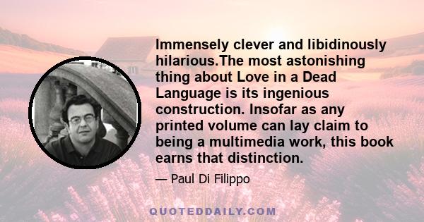 Immensely clever and libidinously hilarious.The most astonishing thing about Love in a Dead Language is its ingenious construction. Insofar as any printed volume can lay claim to being a multimedia work, this book earns 