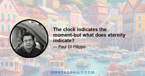 The clock indicates the moment-but what does eternity indicate?