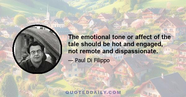 The emotional tone or affect of the tale should be hot and engaged, not remote and dispassionate.