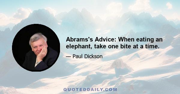 Abrams's Advice: When eating an elephant, take one bite at a time.