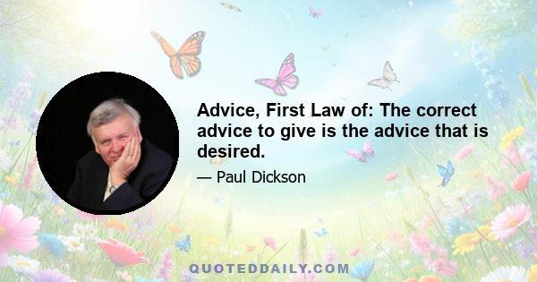 Advice, First Law of: The correct advice to give is the advice that is desired.