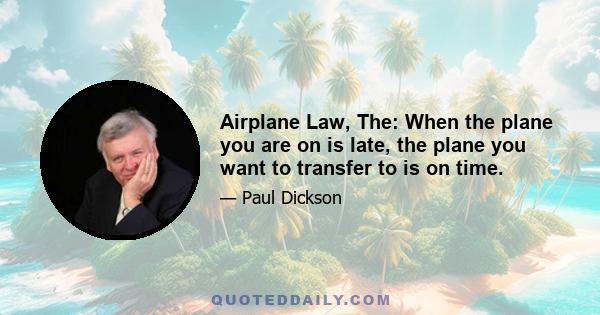 Airplane Law, The: When the plane you are on is late, the plane you want to transfer to is on time.