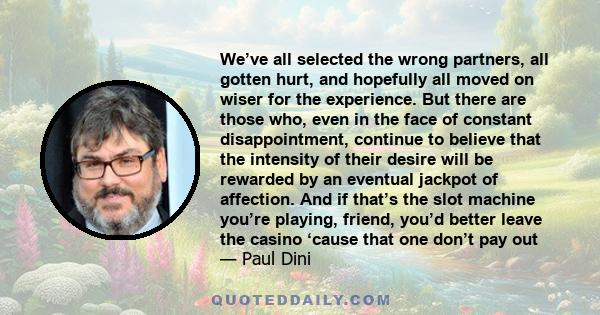 We’ve all selected the wrong partners, all gotten hurt, and hopefully all moved on wiser for the experience. But there are those who, even in the face of constant disappointment, continue to believe that the intensity