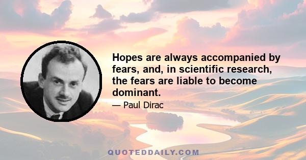 Hopes are always accompanied by fears, and, in scientific research, the fears are liable to become dominant.