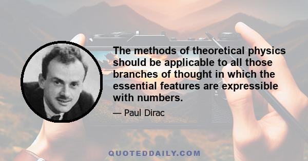 The methods of theoretical physics should be applicable to all those branches of thought in which the essential features are expressible with numbers.