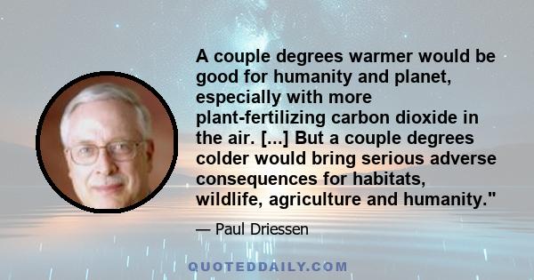 A couple degrees warmer would be good for humanity and planet, especially with more plant-fertilizing carbon dioxide in the air. [...] But a couple degrees colder would bring serious adverse consequences for habitats,