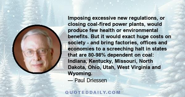 Imposing excessive new regulations, or closing coal-fired power plants, would produce few health or environmental benefits. But it would exact huge costs on society - and bring factories, offices and economies to a