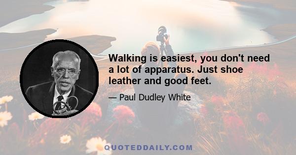 Walking is easiest, you don't need a lot of apparatus. Just shoe leather and good feet.