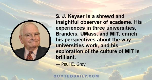 S. J. Keyser is a shrewd and insightful observer of academe. His experiences in three universities, Brandeis, UMass, and MIT, enrich his perspectives about the way universities work, and his exploration of the culture